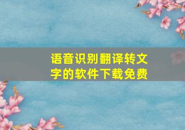 语音识别翻译转文字的软件下载免费