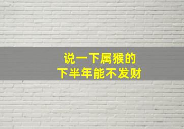 说一下属猴的下半年能不发财