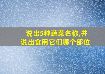 说出5种蔬菜名称,并说出食用它们哪个部位