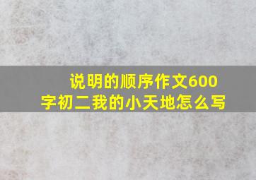 说明的顺序作文600字初二我的小天地怎么写