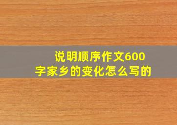 说明顺序作文600字家乡的变化怎么写的