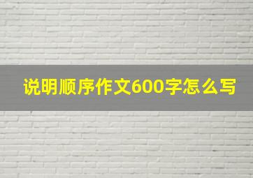 说明顺序作文600字怎么写