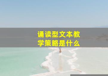 诵读型文本教学策略是什么