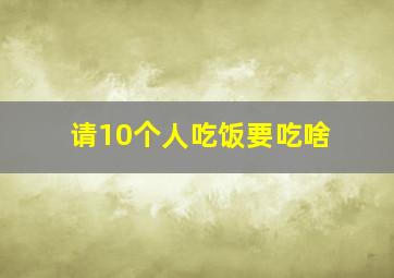 请10个人吃饭要吃啥