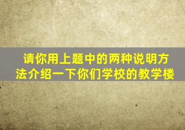 请你用上题中的两种说明方法介绍一下你们学校的教学楼