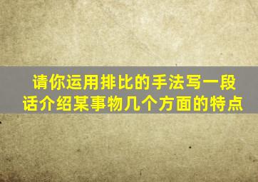 请你运用排比的手法写一段话介绍某事物几个方面的特点