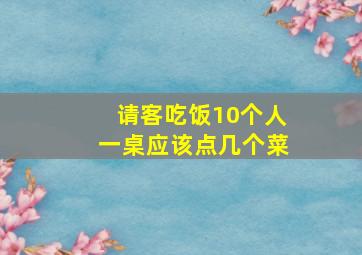 请客吃饭10个人一桌应该点几个菜