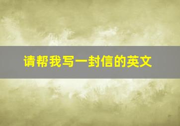 请帮我写一封信的英文