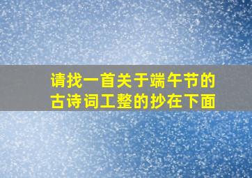 请找一首关于端午节的古诗词工整的抄在下面