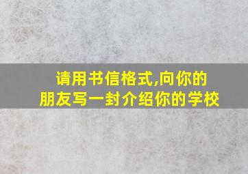 请用书信格式,向你的朋友写一封介绍你的学校