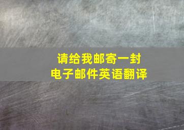 请给我邮寄一封电子邮件英语翻译