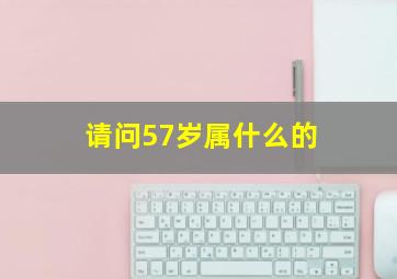 请问57岁属什么的