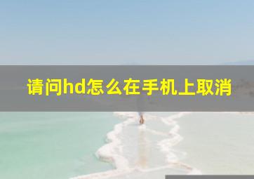 请问hd怎么在手机上取消