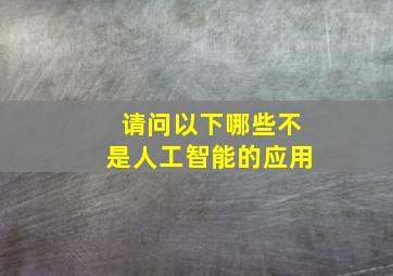 请问以下哪些不是人工智能的应用