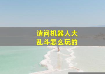 请问机器人大乱斗怎么玩的