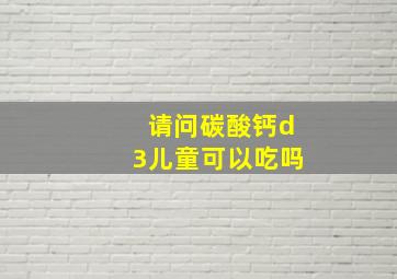 请问碳酸钙d3儿童可以吃吗