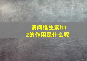 请问维生素b12的作用是什么呢