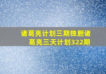 诸葛亮计划三期独胆诸葛亮三天计划322期