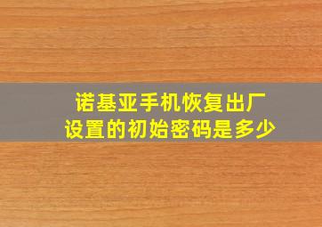 诺基亚手机恢复出厂设置的初始密码是多少