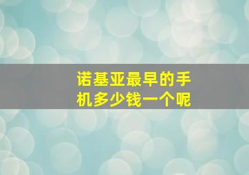 诺基亚最早的手机多少钱一个呢