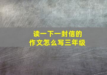 读一下一封信的作文怎么写三年级