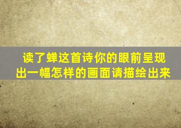 读了蝉这首诗你的眼前呈现出一幅怎样的画面请描绘出来