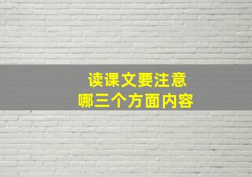 读课文要注意哪三个方面内容