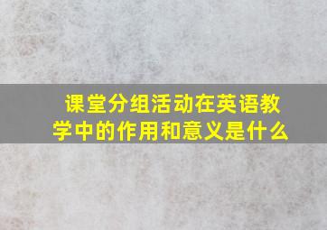 课堂分组活动在英语教学中的作用和意义是什么