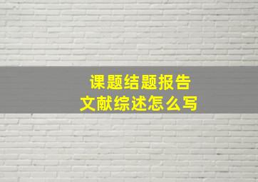 课题结题报告文献综述怎么写