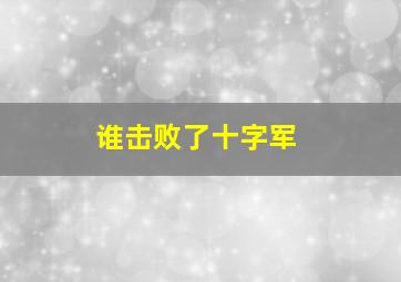 谁击败了十字军