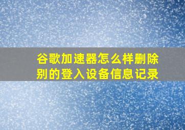 谷歌加速器怎么样删除别的登入设备信息记录