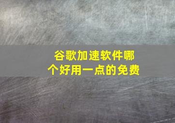 谷歌加速软件哪个好用一点的免费