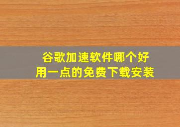 谷歌加速软件哪个好用一点的免费下载安装