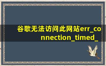 谷歌无法访问此网站err_connection_timed_out