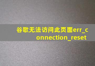 谷歌无法访问此页面err_connection_reset