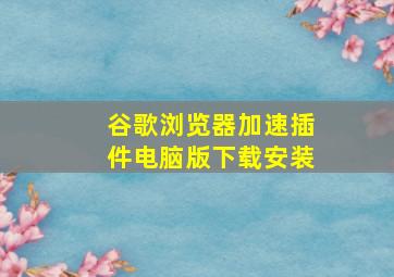 谷歌浏览器加速插件电脑版下载安装