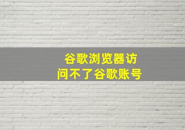 谷歌浏览器访问不了谷歌账号