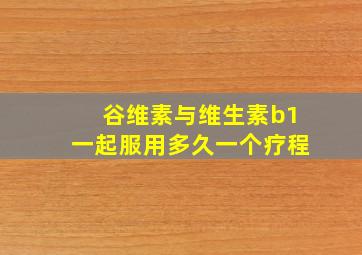 谷维素与维生素b1一起服用多久一个疗程