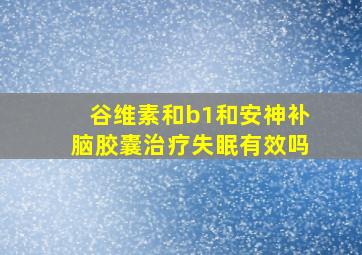 谷维素和b1和安神补脑胶囊治疗失眠有效吗