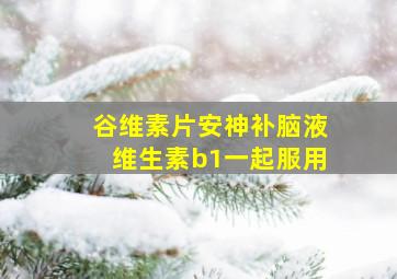 谷维素片安神补脑液维生素b1一起服用