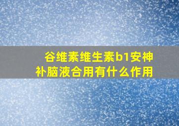 谷维素维生素b1安神补脑液合用有什么作用