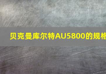 贝克曼库尔特AU5800的规格