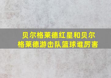 贝尔格莱德红星和贝尔格莱德游击队篮球谁厉害