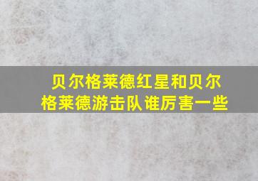 贝尔格莱德红星和贝尔格莱德游击队谁厉害一些