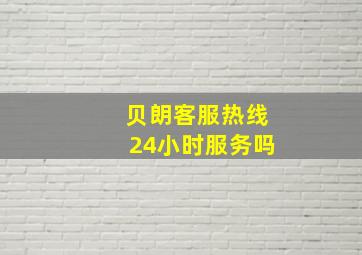 贝朗客服热线24小时服务吗