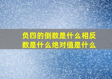 负四的倒数是什么相反数是什么绝对值是什么