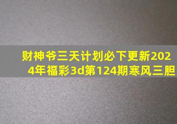 财神爷三天计划必下更新2024年福彩3d第124期寒风三胆