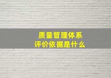 质量管理体系评价依据是什么