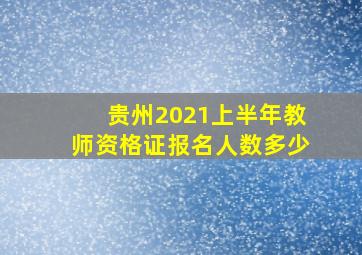 贵州2021上半年教师资格证报名人数多少