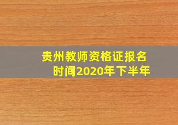 贵州教师资格证报名时间2020年下半年